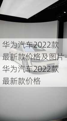 华为汽车2022款最新款价格详解